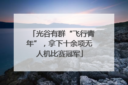 光谷有群“飞行青年”，拿下十余项无人机比赛冠军