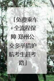免费乘车+全流程保障 郑州公交多举措护航考生赶考路