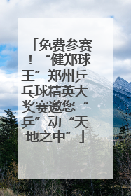 免费参赛！“健郑球王”郑州乒乓球精英大奖赛邀您“乒”动“天地之中”