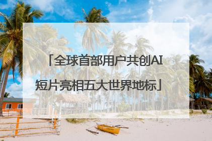 全球首部用户共创AI短片亮相五大世界地标