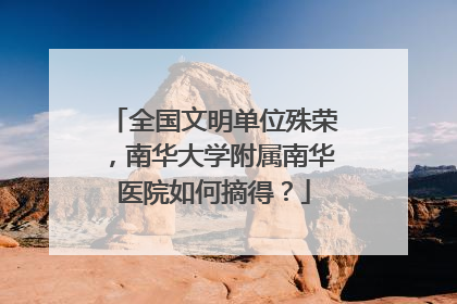 全国文明单位殊荣，南华大学附属南华医院如何摘得？