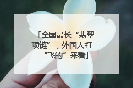 全国最长“翡翠项链”，外国人打“飞的”来看