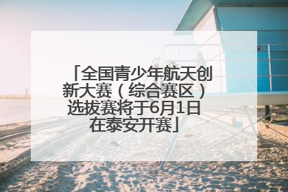 全国青少年航天创新大赛（综合赛区）选拔赛将于6月1日在泰安开赛