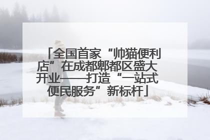 全国首家“帅猫便利店”在成都郫都区盛大开业——打造“一站式便民服务”新标杆