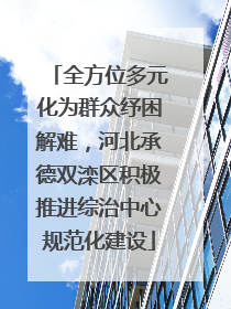 全方位多元化为群众纾困解难，河北承德双滦区积极推进综治中心规范化建设