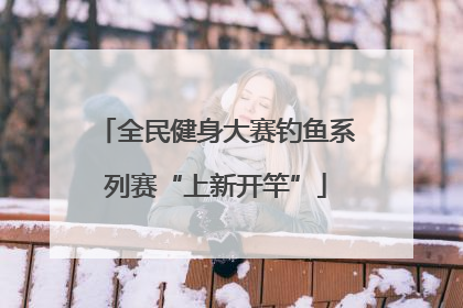 全民健身大赛钓鱼系列赛“上新开竿”