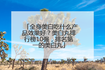 全身美白吃什么产品效果好？美白丸排行榜10强，排名第一的美白丸