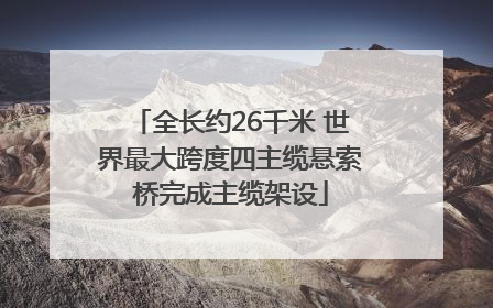 全长约26千米 世界最大跨度四主缆悬索桥完成主缆架设