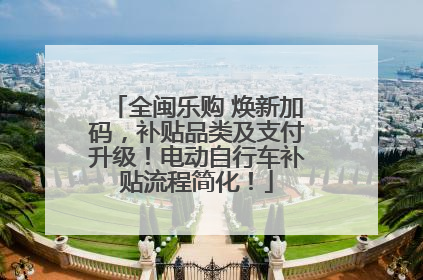 全闽乐购 焕新加码，补贴品类及支付升级！电动自行车补贴流程简化！