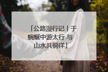 公路漫行记丨于蜿蜒中游太行 与山水共徜徉