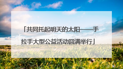 共同托起明天的太阳——手拉手大型公益活动圆满举行