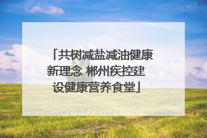 共树减盐减油健康新理念 郴州疾控建设健康营养食堂