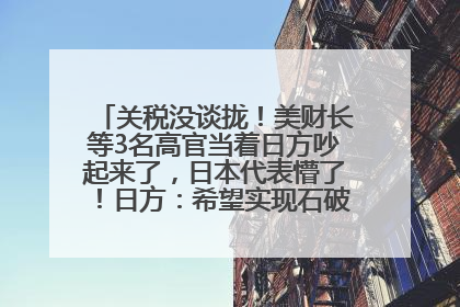 关税没谈拢！美财长等3名高官当着日方吵起来了，日本代表懵了！日方：希望实现石破茂与特朗普的会晤