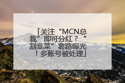 关注“MCN总裁”即可分红？“割韭菜”套路曝光！多账号被处理