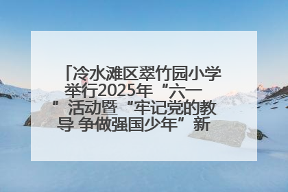 冷水滩区翠竹园小学举行2025年“六一”活动暨“牢记党的教导 争做强国少年”新队员入队仪式