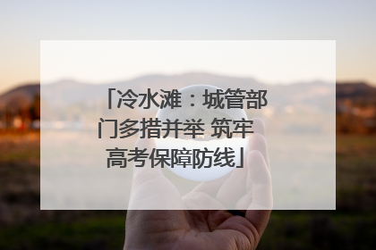 冷水滩：城管部门多措并举 筑牢高考保障防线