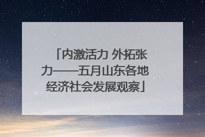 内激活力 外拓张力——五月山东各地经济社会发展观察