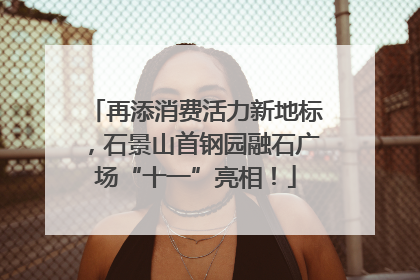 再添消费活力新地标，石景山首钢园融石广场“十一”亮相！