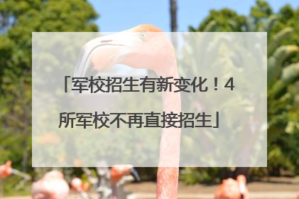 军校招生有新变化！4所军校不再直接招生
