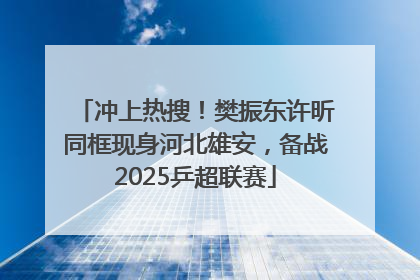 冲上热搜！樊振东许昕同框现身河北雄安，备战2025乒超联赛