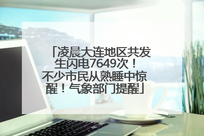 凌晨大连地区共发生闪电7649次！不少市民从熟睡中惊醒！气象部门提醒