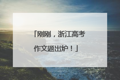 刚刚，浙江高考作文题出炉！