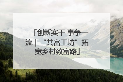 创新实干 事争一流｜“共富工坊”拓宽乡村致富路