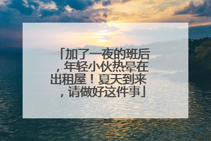 加了一夜的班后，年轻小伙热晕在出租屋！夏天到来，请做好这件事