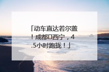 动车直达若尔盖！成都⇄西宁，4.5小时跑拢！