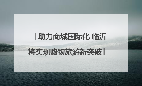助力商城国际化 临沂将实现购物旅游新突破