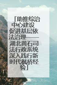 助推综治中心建设 促进基层依法治理——湖北黄石司法行政系统深入践行新时代枫桥经验