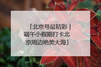 北京号最精彩｜端午小假期打卡北京周边绝美大海