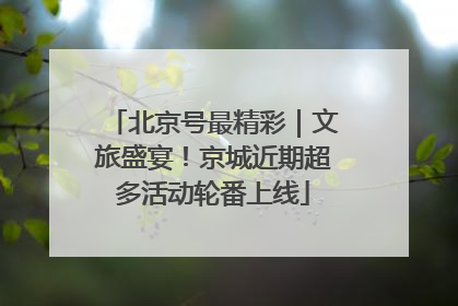 北京号最精彩｜文旅盛宴！京城近期超多活动轮番上线