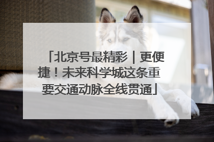 北京号最精彩｜更便捷！未来科学城这条重要交通动脉全线贯通