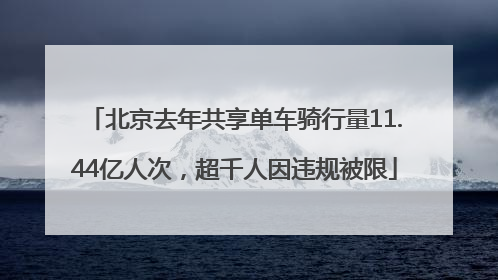 北京去年共享单车骑行量11.44亿人次，超千人因违规被限