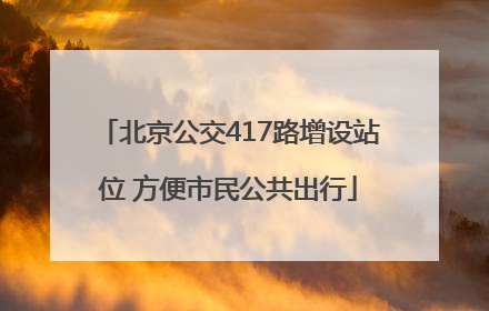 北京公交417路增设站位 方便市民公共出行