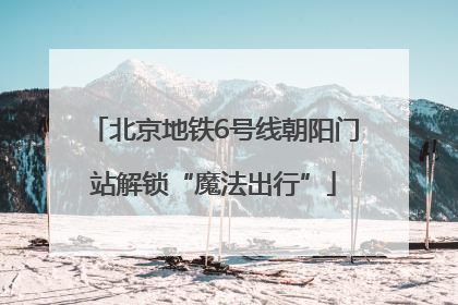 北京地铁6号线朝阳门站解锁“魔法出行”