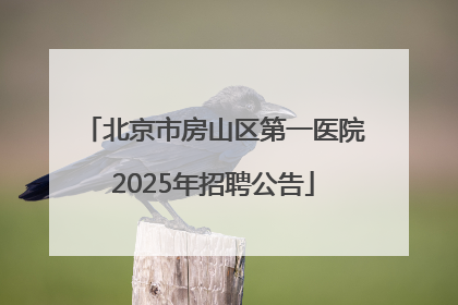 北京市房山区第一医院2025年招聘公告