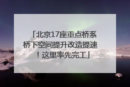 北京17座重点桥系桥下空间提升改造提速！这里率先完工