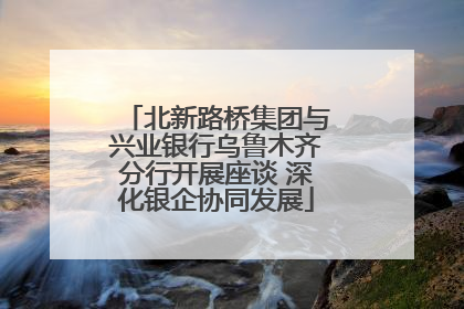 北新路桥集团与兴业银行乌鲁木齐分行开展座谈 深化银企协同发展