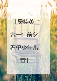 吴桂英“六一”前夕看望少年儿童