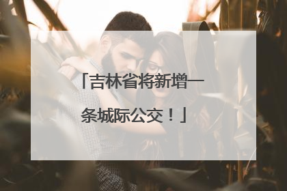 吉林省将新增一条城际公交！