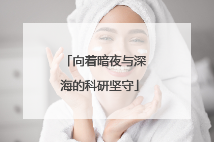 向着暗夜与深海的科研坚守
