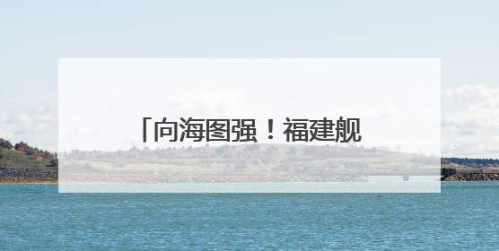 向海图强！福建舰下水3周年 三航母同框指日可待