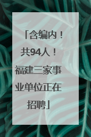 含编内！共94人！福建三家事业单位正在招聘
