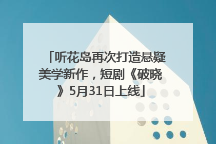 听花岛再次打造悬疑美学新作，短剧《破晓》5月31日上线