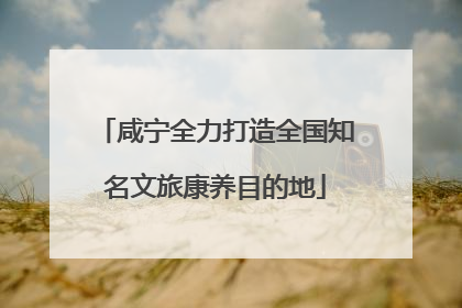 咸宁全力打造全国知名文旅康养目的地