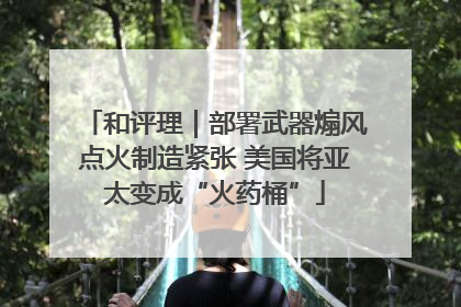 和评理｜部署武器煽风点火制造紧张 美国将亚太变成“火药桶”