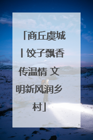 商丘虞城丨饺子飘香传温情 文明新风润乡村