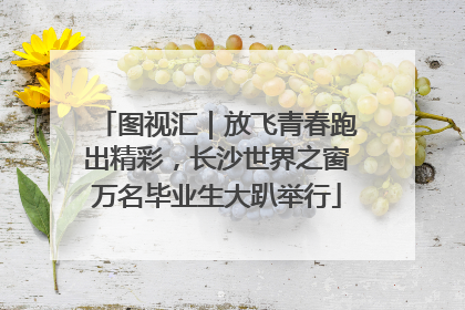 图视汇｜放飞青春跑出精彩，长沙世界之窗万名毕业生大趴举行